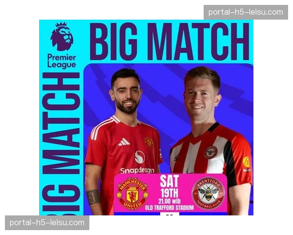 曼联对阵布伦特福德，滕哈格需取胜稳固欧战席位